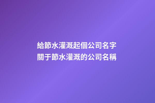 給節水灌溉起個公司名字 關于節水灌溉的公司名稱-第1張-公司起名-玄機派